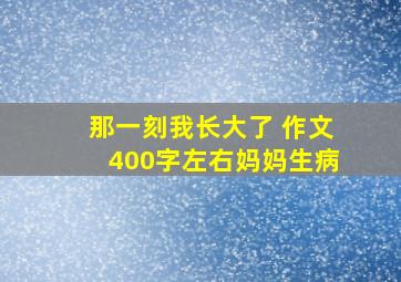 那一刻我长大了 作文400字左右妈妈生病